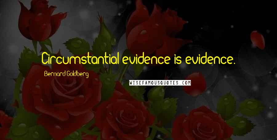 Bernard Goldberg Quotes: Circumstantial evidence is evidence.