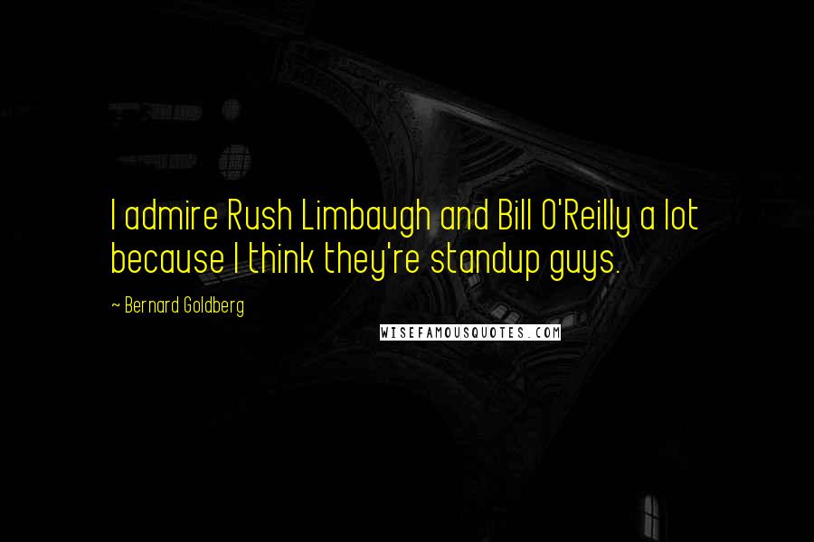 Bernard Goldberg Quotes: I admire Rush Limbaugh and Bill O'Reilly a lot because I think they're standup guys.