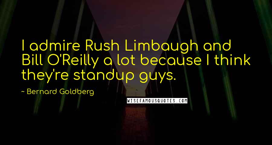 Bernard Goldberg Quotes: I admire Rush Limbaugh and Bill O'Reilly a lot because I think they're standup guys.