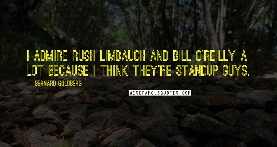 Bernard Goldberg Quotes: I admire Rush Limbaugh and Bill O'Reilly a lot because I think they're standup guys.