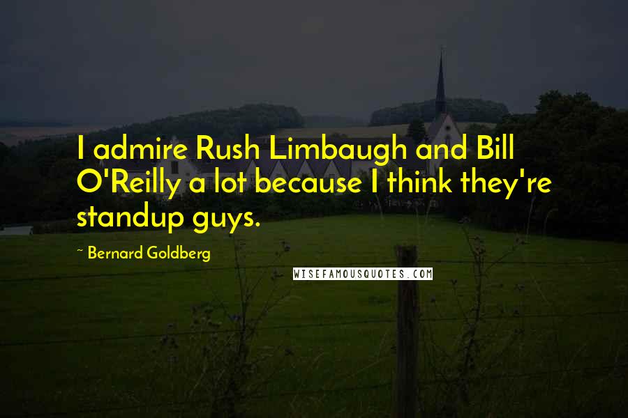 Bernard Goldberg Quotes: I admire Rush Limbaugh and Bill O'Reilly a lot because I think they're standup guys.