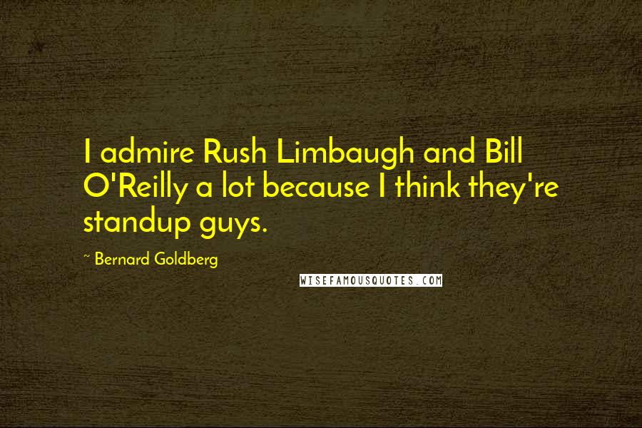 Bernard Goldberg Quotes: I admire Rush Limbaugh and Bill O'Reilly a lot because I think they're standup guys.