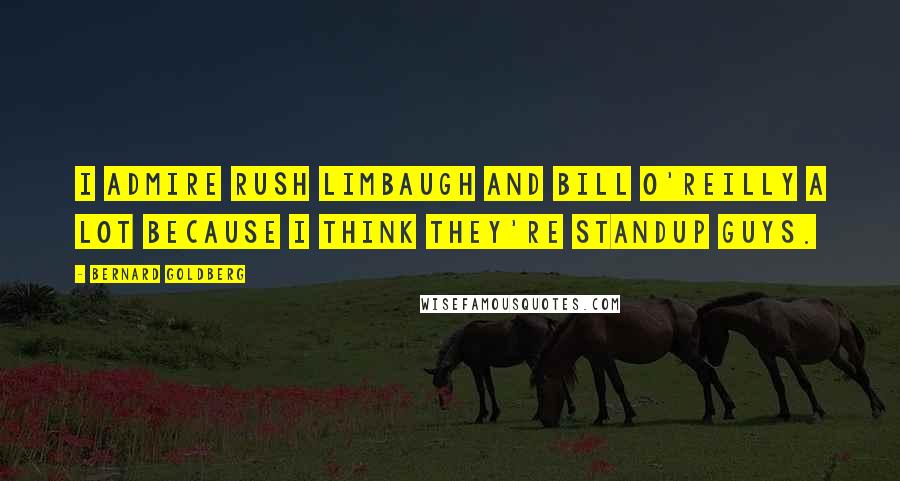 Bernard Goldberg Quotes: I admire Rush Limbaugh and Bill O'Reilly a lot because I think they're standup guys.