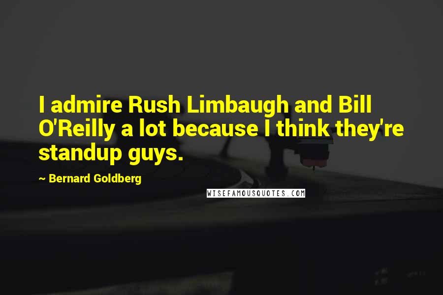 Bernard Goldberg Quotes: I admire Rush Limbaugh and Bill O'Reilly a lot because I think they're standup guys.