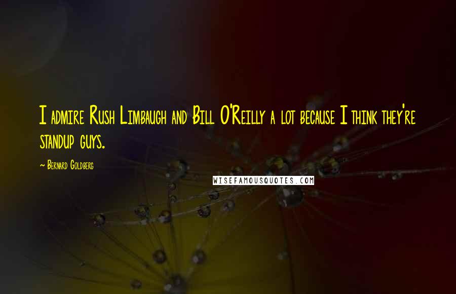 Bernard Goldberg Quotes: I admire Rush Limbaugh and Bill O'Reilly a lot because I think they're standup guys.