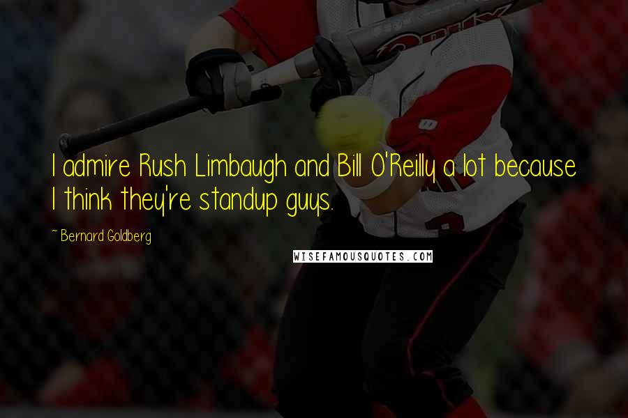 Bernard Goldberg Quotes: I admire Rush Limbaugh and Bill O'Reilly a lot because I think they're standup guys.