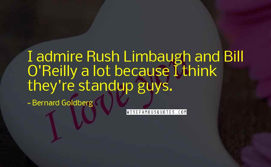 Bernard Goldberg Quotes: I admire Rush Limbaugh and Bill O'Reilly a lot because I think they're standup guys.