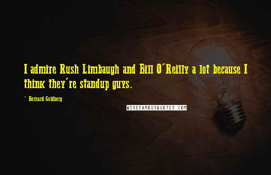 Bernard Goldberg Quotes: I admire Rush Limbaugh and Bill O'Reilly a lot because I think they're standup guys.