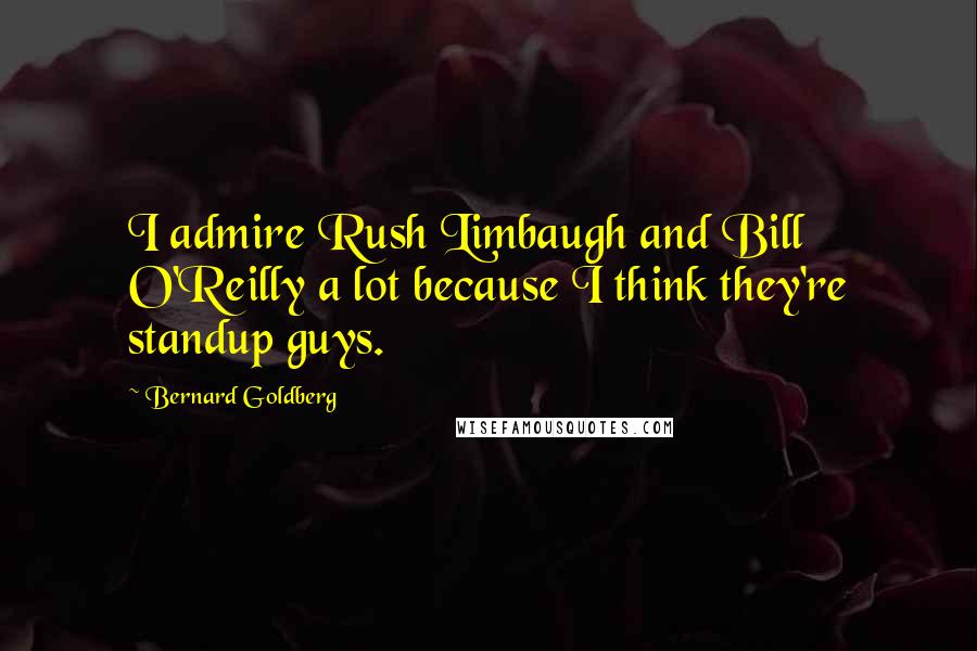 Bernard Goldberg Quotes: I admire Rush Limbaugh and Bill O'Reilly a lot because I think they're standup guys.