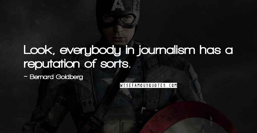 Bernard Goldberg Quotes: Look, everybody in journalism has a reputation of sorts.