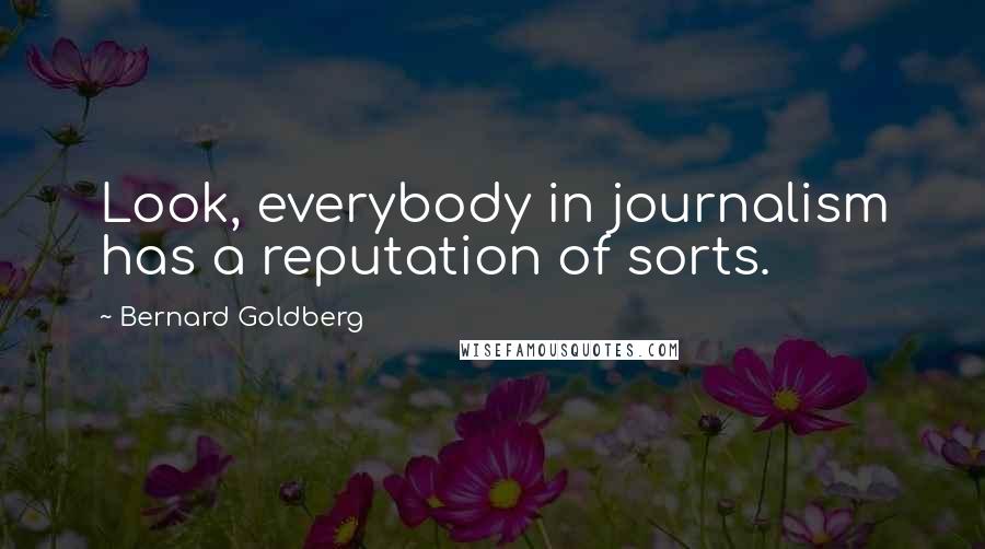 Bernard Goldberg Quotes: Look, everybody in journalism has a reputation of sorts.