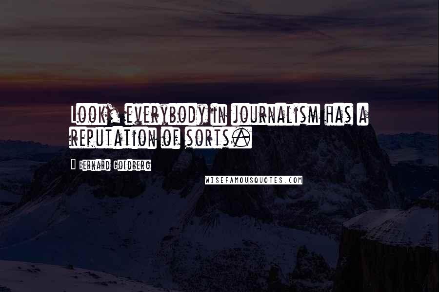 Bernard Goldberg Quotes: Look, everybody in journalism has a reputation of sorts.