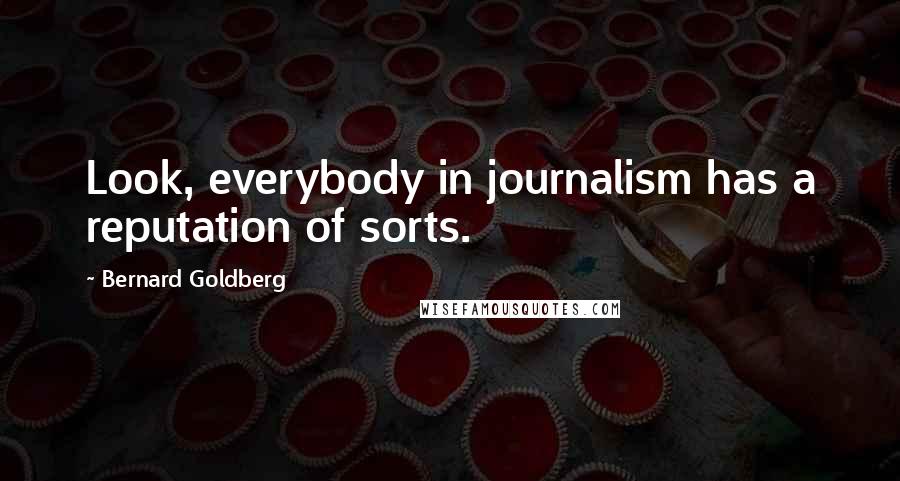Bernard Goldberg Quotes: Look, everybody in journalism has a reputation of sorts.