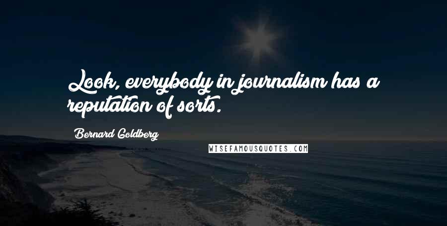 Bernard Goldberg Quotes: Look, everybody in journalism has a reputation of sorts.