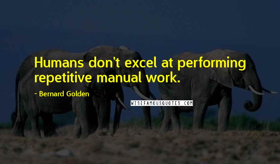 Bernard Golden Quotes: Humans don't excel at performing repetitive manual work.