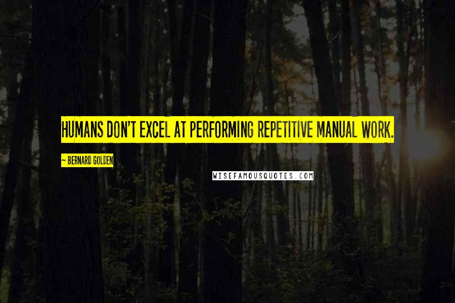 Bernard Golden Quotes: Humans don't excel at performing repetitive manual work.