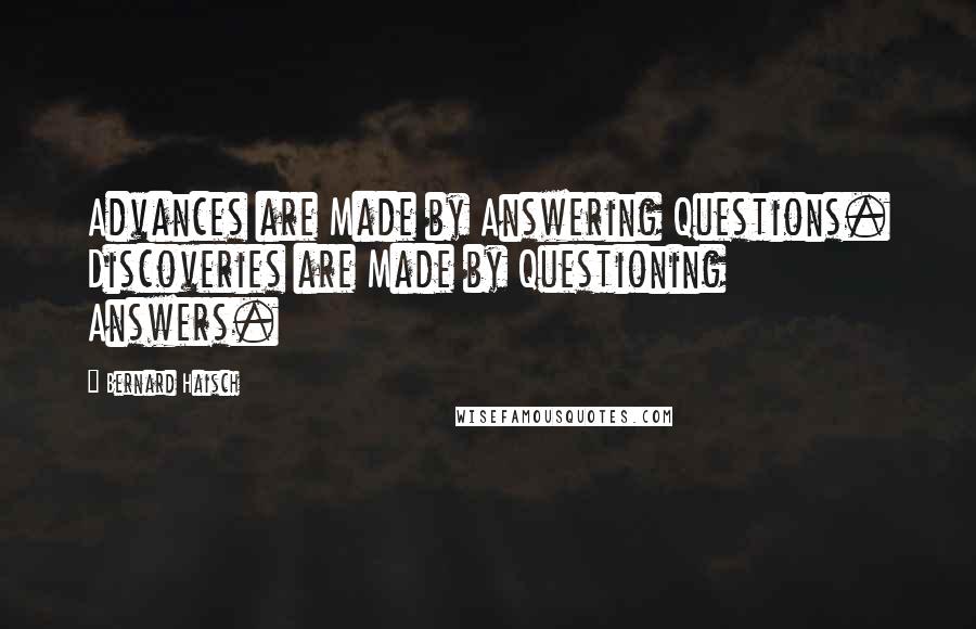 Bernard Haisch Quotes: Advances are Made by Answering Questions. Discoveries are Made by Questioning Answers.