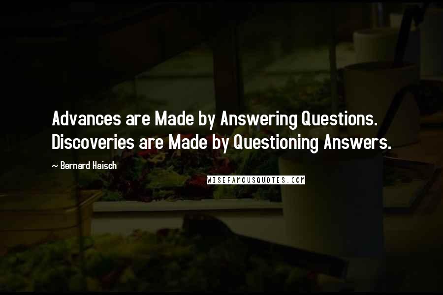 Bernard Haisch Quotes: Advances are Made by Answering Questions. Discoveries are Made by Questioning Answers.
