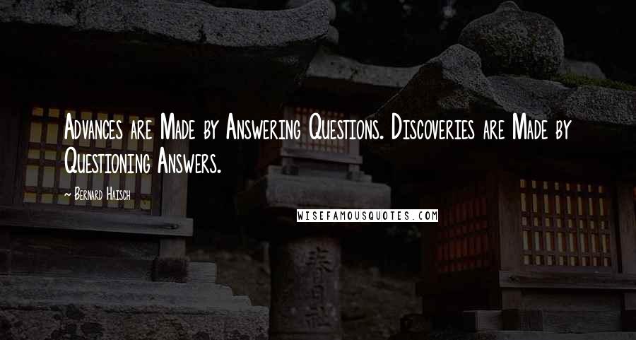 Bernard Haisch Quotes: Advances are Made by Answering Questions. Discoveries are Made by Questioning Answers.