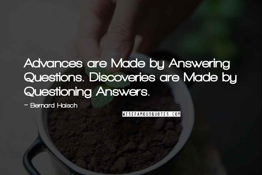 Bernard Haisch Quotes: Advances are Made by Answering Questions. Discoveries are Made by Questioning Answers.