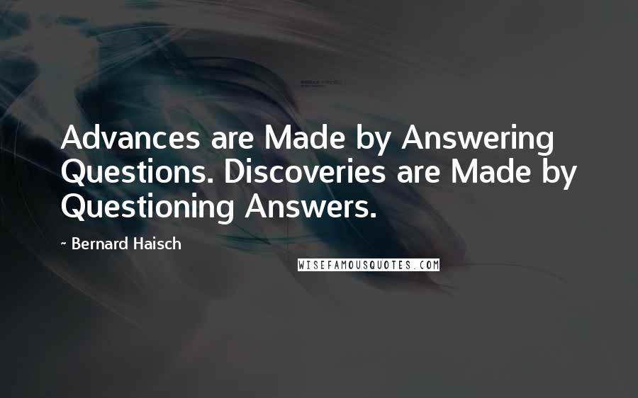Bernard Haisch Quotes: Advances are Made by Answering Questions. Discoveries are Made by Questioning Answers.