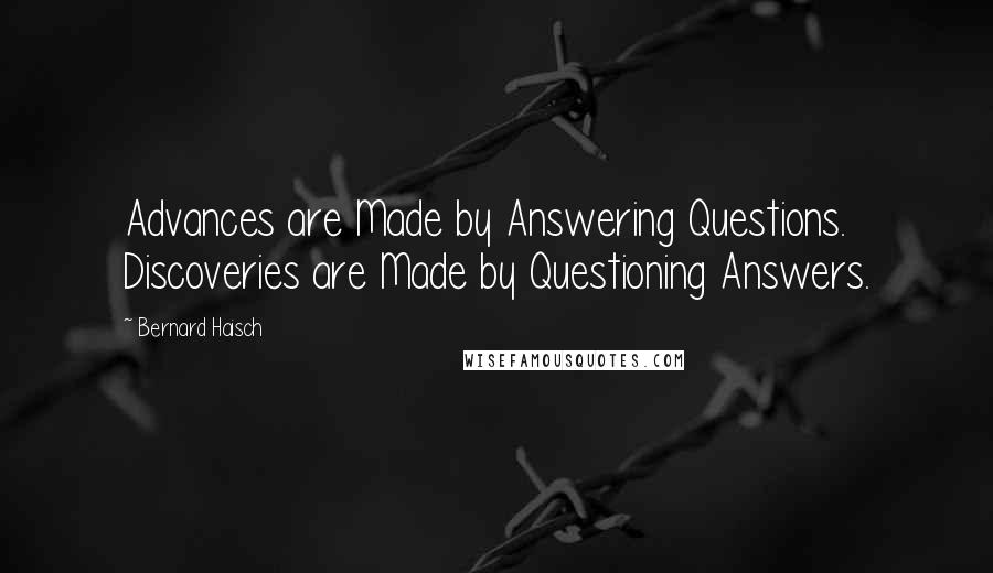 Bernard Haisch Quotes: Advances are Made by Answering Questions. Discoveries are Made by Questioning Answers.