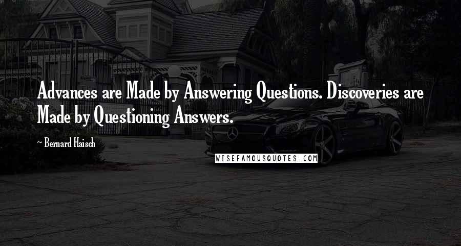 Bernard Haisch Quotes: Advances are Made by Answering Questions. Discoveries are Made by Questioning Answers.