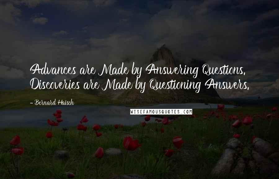 Bernard Haisch Quotes: Advances are Made by Answering Questions. Discoveries are Made by Questioning Answers.