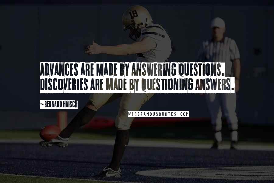 Bernard Haisch Quotes: Advances are Made by Answering Questions. Discoveries are Made by Questioning Answers.