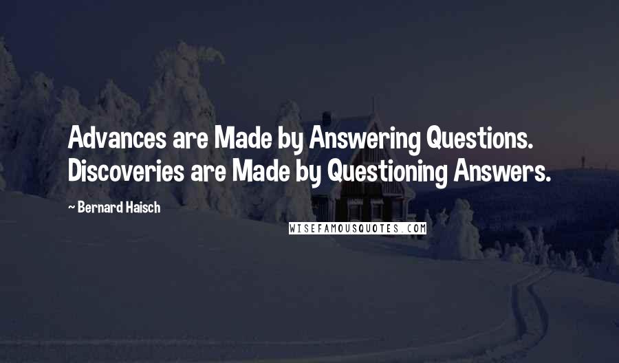 Bernard Haisch Quotes: Advances are Made by Answering Questions. Discoveries are Made by Questioning Answers.