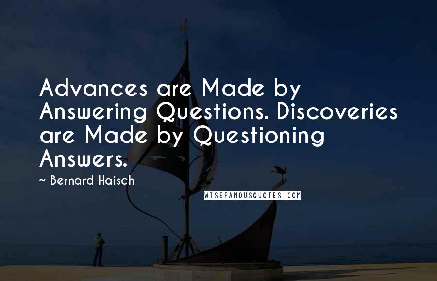 Bernard Haisch Quotes: Advances are Made by Answering Questions. Discoveries are Made by Questioning Answers.