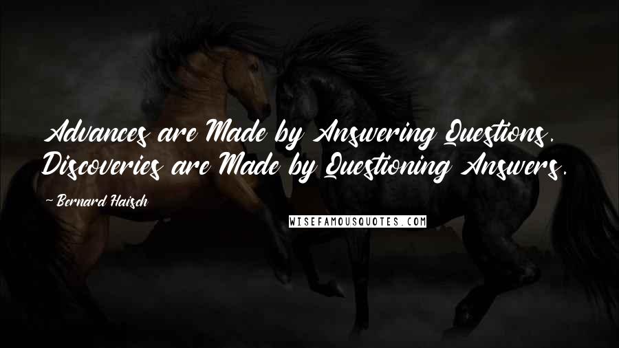 Bernard Haisch Quotes: Advances are Made by Answering Questions. Discoveries are Made by Questioning Answers.