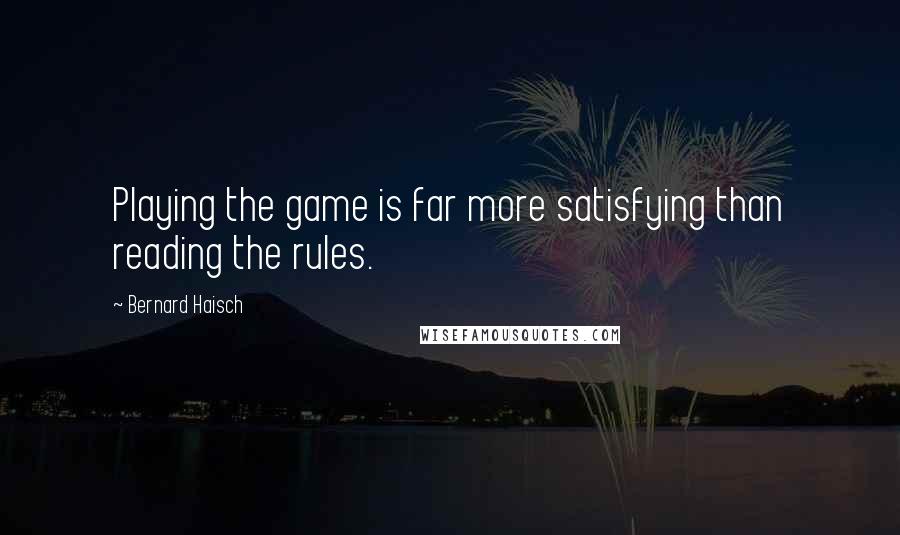 Bernard Haisch Quotes: Playing the game is far more satisfying than reading the rules.