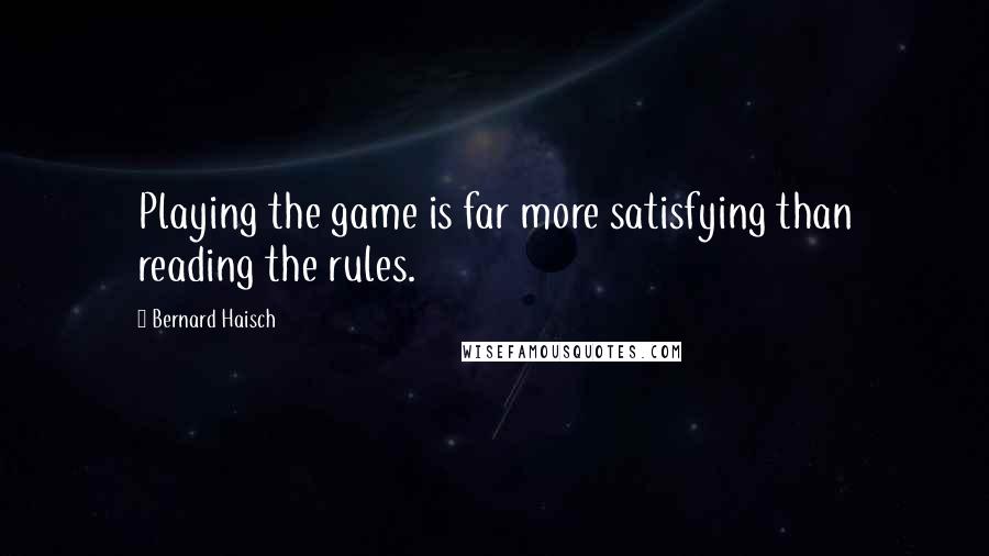 Bernard Haisch Quotes: Playing the game is far more satisfying than reading the rules.