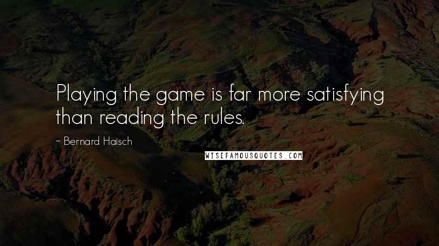 Bernard Haisch Quotes: Playing the game is far more satisfying than reading the rules.