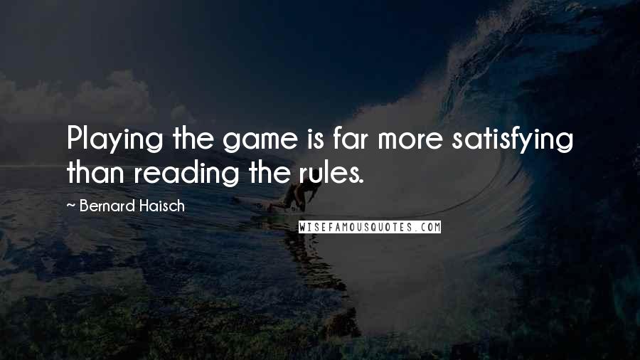 Bernard Haisch Quotes: Playing the game is far more satisfying than reading the rules.