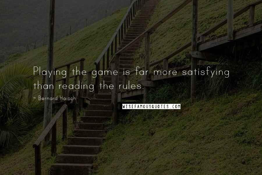 Bernard Haisch Quotes: Playing the game is far more satisfying than reading the rules.