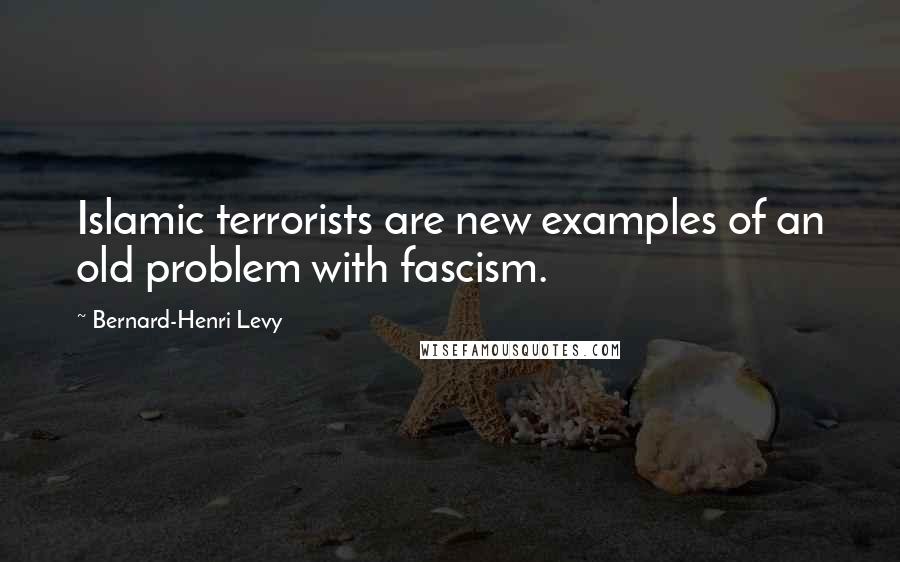 Bernard-Henri Levy Quotes: Islamic terrorists are new examples of an old problem with fascism.