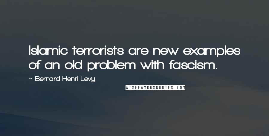 Bernard-Henri Levy Quotes: Islamic terrorists are new examples of an old problem with fascism.