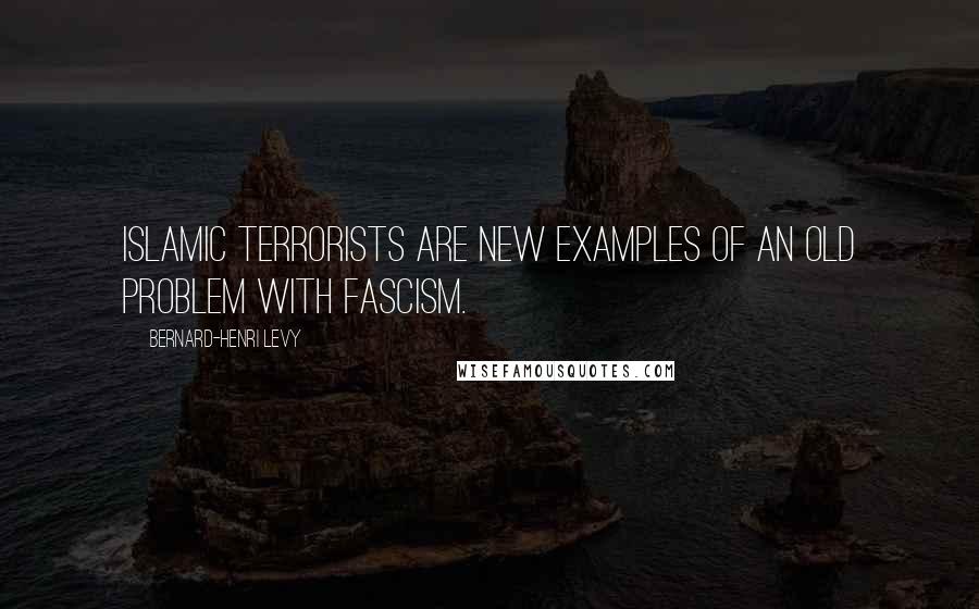 Bernard-Henri Levy Quotes: Islamic terrorists are new examples of an old problem with fascism.