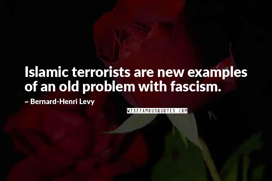 Bernard-Henri Levy Quotes: Islamic terrorists are new examples of an old problem with fascism.