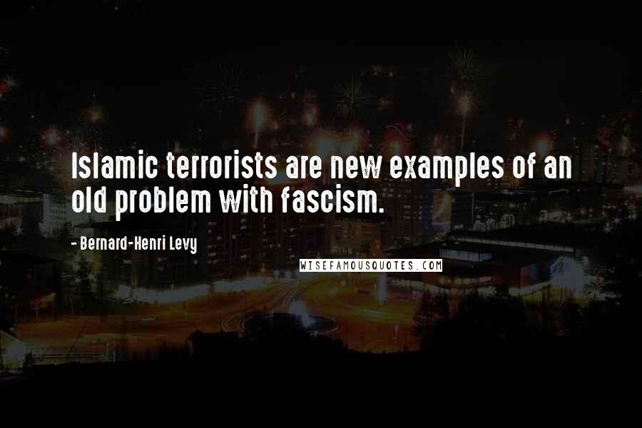 Bernard-Henri Levy Quotes: Islamic terrorists are new examples of an old problem with fascism.