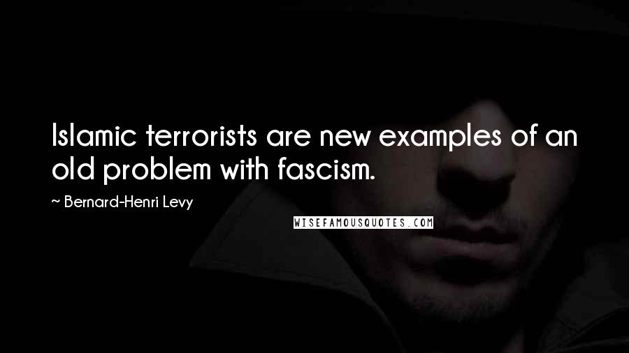 Bernard-Henri Levy Quotes: Islamic terrorists are new examples of an old problem with fascism.