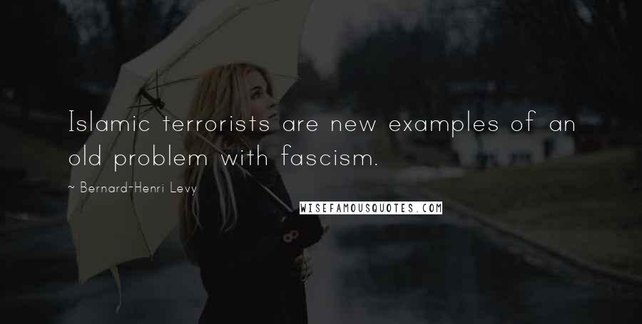 Bernard-Henri Levy Quotes: Islamic terrorists are new examples of an old problem with fascism.