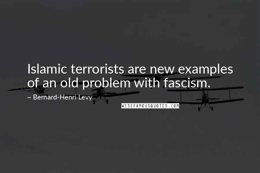 Bernard-Henri Levy Quotes: Islamic terrorists are new examples of an old problem with fascism.