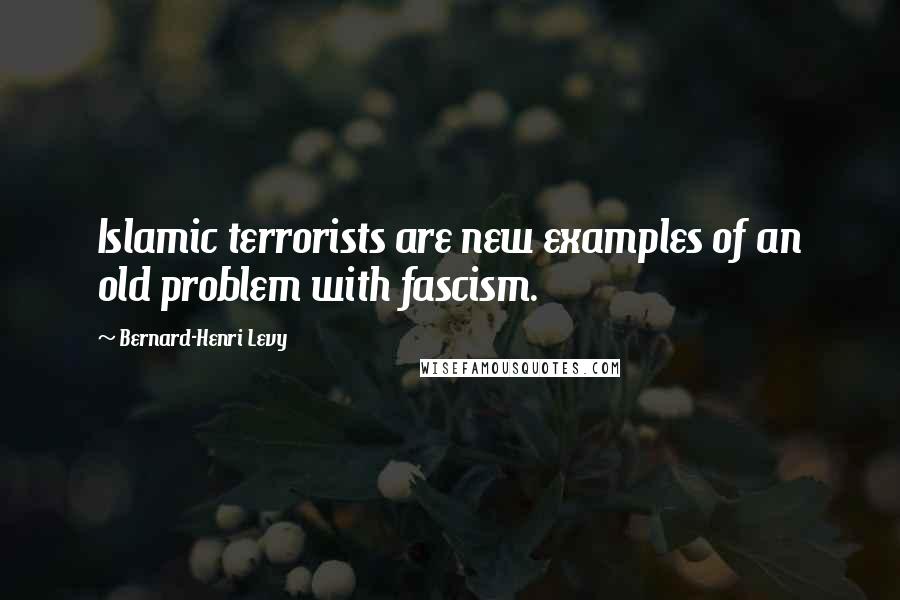 Bernard-Henri Levy Quotes: Islamic terrorists are new examples of an old problem with fascism.