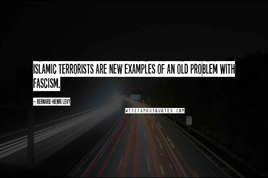 Bernard-Henri Levy Quotes: Islamic terrorists are new examples of an old problem with fascism.