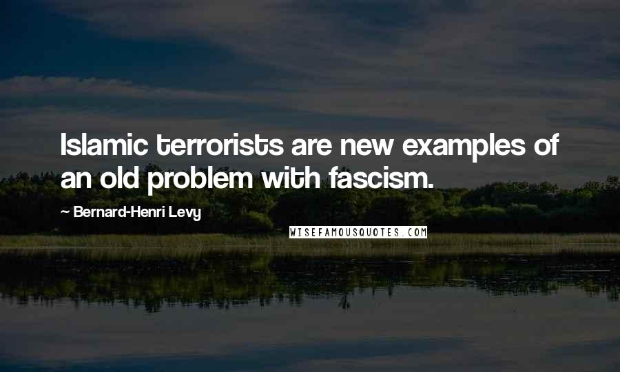 Bernard-Henri Levy Quotes: Islamic terrorists are new examples of an old problem with fascism.