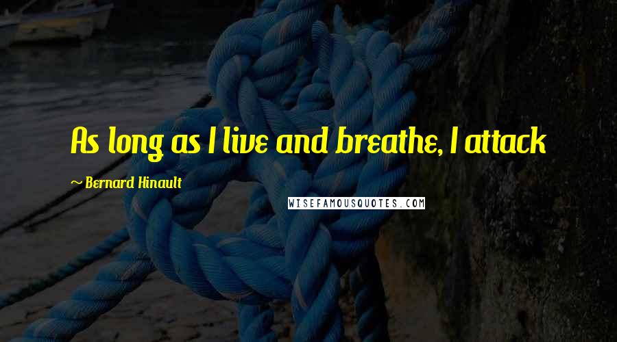 Bernard Hinault Quotes: As long as I live and breathe, I attack