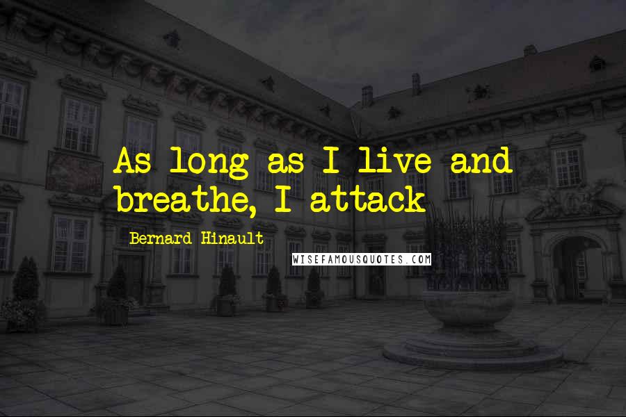Bernard Hinault Quotes: As long as I live and breathe, I attack
